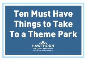 10 Things you MUST take to the theme parks - Hawthorn Suites By Wyndham Lake Buena Vista, Orlando
